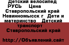 Детский велосипед “РУСЬ“ › Цена ­ 2 500 - Ставропольский край, Невинномысск г. Дети и материнство » Детский транспорт   . Ставропольский край